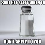 N/A: not applicable Na: Salt | YOU SURE GET SALTY WHEN THING; DON'T APPLY TO YOU | image tagged in getting salty,n/a,na | made w/ Imgflip meme maker