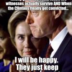 Anonymous  09/09/16 (Fri) 18:41:15 4d4741 No.7422046>>7422533
 | When the Clintons finally get a subpoena AND
When the Clinton's finally go to court AND
When the witnesses actually survive AND
When the Clintons finally get convicted…; I will be happy.  They just keep getting away with, well, everything. | image tagged in the clintons,anonymous,corruption,hillary clinton,email scandal,clinton foundation | made w/ Imgflip meme maker