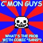 undertale | C'MON GUYS; WHAT'S THE PROB WITH COMIC "SANS"? | image tagged in undertale | made w/ Imgflip meme maker