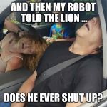 The story | AND THEN MY ROBOT TOLD THE LION ... DOES HE EVER SHUT UP? | image tagged in overdose family,robot | made w/ Imgflip meme maker