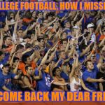 College Football is back! | OH COLLEGE FOOTBALL, HOW I MISSED YOU; WELCOME BACK MY DEAR FRIEND! | image tagged in gator chomp,better late than never,go gators,sec,my templates challenge | made w/ Imgflip meme maker