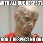 convict | WITH ALL DUE RESPECT, I DON'T RESPECT NO ONE! | image tagged in convict | made w/ Imgflip meme maker