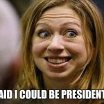 Chelsea Clinton | MOM SAID I COULD BE PRESIDENT NEXT... | image tagged in chelsea clinton | made w/ Imgflip meme maker