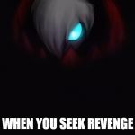 hello darkness | WHEN YOU SEEK REVENGE | image tagged in hello darkness | made w/ Imgflip meme maker