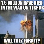 Twin Towers | 1.5 MILLION HAVE DIED IN THE WAR ON TERROR; WILL THEY FORGET? | image tagged in twin towers | made w/ Imgflip meme maker