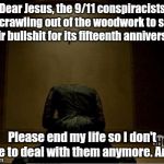 Vanessa Ives Praying | Dear Jesus, the 9/11 conspiracists are crawling out of the woodwork to spout their bullshit for its fifteenth anniversary. Please end my life so I don't have to deal with them anymore. Amen. | image tagged in vanessa ives praying,9/11,conspiracy,bullshit | made w/ Imgflip meme maker
