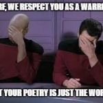 Star Trek Double Facepalm | WORF, WE RESPECT YOU AS A WARRIOR... BUT YOUR POETRY IS JUST THE WORSE. | image tagged in star trek double facepalm | made w/ Imgflip meme maker