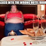 I WALKED INTO THE WRONG HOTEL ROOM | image tagged in hotel,really fat girl,fat girl,fat woman,fat chick,fat bitch | made w/ Imgflip meme maker