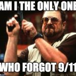 Never Forget...seriously no one forgot we just don't want to be reminded every year | AM I THE ONLY ONE; WHO FORGOT 9/11 | image tagged in john goodman,9/11,september 11,never forget | made w/ Imgflip meme maker