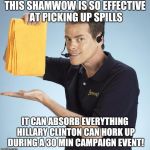 Shamwow | THIS SHAMWOW IS SO EFFECTIVE AT PICKING UP SPILLS; IT CAN ABSORB EVERYTHING HILLARY CLINTON CAN HORK UP DURING A 30 MIN CAMPAIGN EVENT! | image tagged in shamwow | made w/ Imgflip meme maker