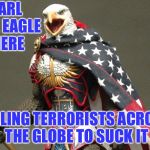 Suck it ISIS | EARL THE EAGLE HERE; TELLING TERRORISTS ACROSS THE GLOBE TO SUCK IT | image tagged in never forget,9-11,suck it isis,suck it terrorists,not all muslims and arabs are bad | made w/ Imgflip meme maker