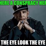 obama rapper | THERE A CONSPRACY HERE; THE EYE LOOK THE EYE | image tagged in obama rapper | made w/ Imgflip meme maker