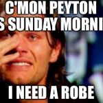 Tom Brady | C'MON PEYTON IT'S
SUNDAY MORNING; I NEED A ROBE | image tagged in tom brady | made w/ Imgflip meme maker