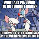 pinky brain | WHAT ARE WE GOING TO DO TONIGHT BRAIN? SAME THING WE DO EVERY SATURDAY NIGHT.  PRAY THE CLERIC SHOWS UP FOR D&D. | image tagged in pinky brain | made w/ Imgflip meme maker