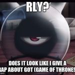 Rly? | RLY? DOES IT LOOK LIKE I GIVE A CRAP ABOUT GOT (GAME OF THRONES)? | image tagged in rly | made w/ Imgflip meme maker