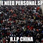 China people | IF WE NEED PERSONAL SPACE; R.I.P CHINA | image tagged in china people | made w/ Imgflip meme maker