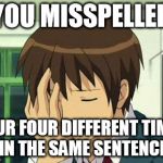 Kyon Face Palm | YOU MISSPELLED; YOUR FOUR DIFFERENT TIMES IN THE SAME SENTENCE | image tagged in memes,kyon face palm | made w/ Imgflip meme maker