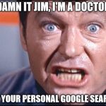 I'm a doctor, not a search engine! | DAMN IT JIM, I'M A DOCTOR; NOT YOUR PERSONAL GOOGLE SEARCH! | image tagged in mccoy - damn it jim,google,lmgtfy,internet search,my templates challenge | made w/ Imgflip meme maker