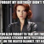 You forgot my birthday didn't you | YOU FORGOT MY BIRTHDAY DIDN'T YOU? YOU ALSO FORGOT TO TAKE OFF THE CLEARANCE STICKER WITH YESTERDAY'S DATE...ON THE HEATED BLANKET. TRY AGAIN. | image tagged in black widow - not impressed,heated blanket,forgot my birthday,try again,my templates challenge | made w/ Imgflip meme maker