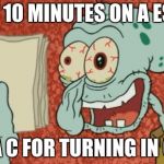 Squidward essay | LAST 10 MINUTES ON A ESSAY; GET A C FOR TURNING IN CRAP | image tagged in squidward essay | made w/ Imgflip meme maker