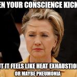 Hillary Hair | WHEN YOUR CONSCIENCE KICKS IN; BUT IT FEELS LIKE HEAT EXHAUSTION; OR MAYBE PNEUMONIA | image tagged in hillary hair | made w/ Imgflip meme maker