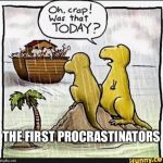 Dinosaurs - Ark | THE FIRST PROCRASTINATORS | image tagged in dinosaurs - ark | made w/ Imgflip meme maker
