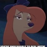 You're Unbearable To Deal With! | YOU'RE UNBEARABLE TO DEAL WITH! | image tagged in dixie,memes,disney,the fox and the hound 2,reba mcentire,dog | made w/ Imgflip meme maker