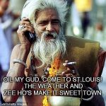 Indian Microsoft Worker | OIL MY GUD, COME TO ST.LOUIS! THE WEATHER AND ZEE HO'S MAKE IT SWEET TOWN. | image tagged in indian microsoft worker | made w/ Imgflip meme maker