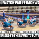 Wall e | IF YOU WATCH WALL E BACKWARDS; IT'S ABOUT A ROBOT WHO IS TIRED OF HIS HUMAN OVERLORDS SO HE LEAVES TO PLAY MINECRAFT | image tagged in wall e | made w/ Imgflip meme maker