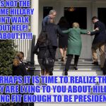 Hillary Stairs | 911 WAS NOT THE FIRST TIME HILLARY COULDN'T WALK WITHOUT HELP!  THINK ABOUT IT!!! PERHAPS IT IS TIME TO REALIZE THAT THEY ARE LYING TO YOU ABOUT HILLARY BEING FIT ENOUGH TO BE PRESIDENT!!! | image tagged in hillary stairs | made w/ Imgflip meme maker