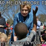 phlegm fatale | SLAP ME ONE MORE TIME; AND I'LL COUGH IN YOUR FACE! | image tagged in hillary clinton | made w/ Imgflip meme maker