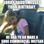 Pitiful Kid | SORRY DADDY MISSED YOUR BIRTHDAY, HE HAD TO GO MAKE A SHOE COMMERCIAL INSTEAD | image tagged in pitiful kid | made w/ Imgflip meme maker