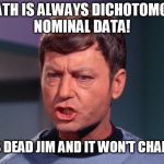 mccoy | DEATH IS ALWAYS DICHOTOMOUS NOMINAL DATA! HE'S DEAD JIM AND IT WON'T CHANGE! | image tagged in mccoy | made w/ Imgflip meme maker