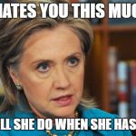 Angry Hillary Clinton | IF SHE HATES YOU THIS MUCH NOW; WHAT WILL SHE DO WHEN SHE HAS POWER? | image tagged in angry hillary clinton | made w/ Imgflip meme maker