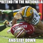 Colin Kaepernick Oppressed | JUST PRETEND I'M THE NATIONAL ANTHEM; AND STAY DOWN | image tagged in colin kaepernick oppressed | made w/ Imgflip meme maker