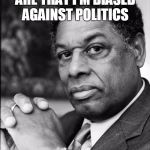 Thomas Sowell | MY POLITICAL BIASES ARE THAT I'M BIASED AGAINST POLITICS; -THOMAS SOWELL | image tagged in thomas sowell | made w/ Imgflip meme maker