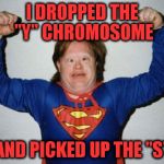 How I feel about Juice Heads at the GYM. | I DROPPED THE "Y" CHROMOSOME; AND PICKED UP THE "S" | image tagged in retard superman,full retard,gymlife,gym,get out | made w/ Imgflip meme maker