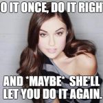Sasha Grey | DO IT ONCE, DO IT RIGHT. AND *MAYBE*  SHE'LL LET YOU DO IT AGAIN. | image tagged in sasha grey | made w/ Imgflip meme maker