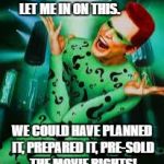 Riddler | YOU SHOULD HAVE LET ME IN ON THIS. WE COULD HAVE PLANNED IT, PREPARED IT, PRE-SOLD THE MOVIE RIGHTS! | image tagged in riddler | made w/ Imgflip meme maker