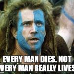Braveheart | EVERY MAN DIES. NOT EVERY MAN REALLY LIVES. | image tagged in braveheart | made w/ Imgflip meme maker