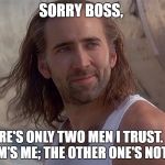 Nic Cage Con Air | SORRY BOSS, THERE'S ONLY TWO MEN I TRUST. ONE OF  'EM'S ME; THE OTHER ONE'S NOT YOU. | image tagged in nic cage con air | made w/ Imgflip meme maker