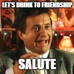 Joe Pesci | LET'S DRINK TO FRIENDSHIP; SALUTE | image tagged in joe pesci | made w/ Imgflip meme maker