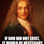 Voltaire | IF GOD DID NOT EXIST, IT WOULD BE NECESSARY TO INVENT HIM. | image tagged in voltaire | made w/ Imgflip meme maker