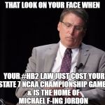 NC loses NCAA Championship games | THAT LOOK ON YOUR FACE WHEN; YOUR #HB2 LAW JUST COST YOUR STATE 7 NCAA CHAMPIONSHIP GAMES; & IS THE HOME OF MICHAEL F-ING JORDON | image tagged in ncaa,pat mccrory,north carolina,hb2 | made w/ Imgflip meme maker