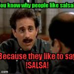 salsa | You know why people like salsa? Because they like to say                  !SALSA! | image tagged in salsa | made w/ Imgflip meme maker