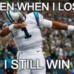 Cam Newton | EVEN WHEN I LOSE; I STILL WIN | image tagged in cam newton | made w/ Imgflip meme maker