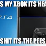 Ps4 | YES MY XBOX ITS HEAR; OH SHIT ITS THE PEES R 4 | image tagged in ps4 | made w/ Imgflip meme maker