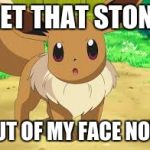 Eevee | GET THAT STONE; OUT OF MY FACE NOW | image tagged in eevee | made w/ Imgflip meme maker