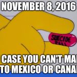 Suicide Pill | NOVEMBER 8, 2016; IN CASE YOU CAN'T MAKE IT TO MEXICO OR CANADA | image tagged in suicide pill | made w/ Imgflip meme maker