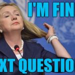That's my girl  :-) | I'M FINE; NEXT QUESTION? | image tagged in hillary | made w/ Imgflip meme maker